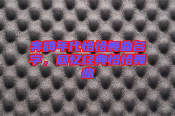 奔騰年代恰恰舞曲名字，回憶經典恰恰舞曲