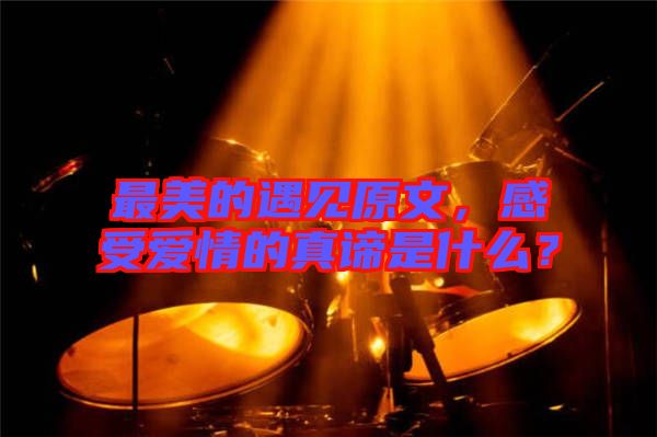 最美的遇見原文，感受愛情的真諦是什么？