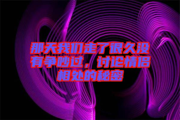那天我們走了很久沒有爭吵過，討論情侶相處的秘密