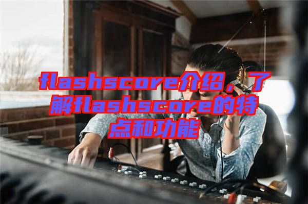 flashscore介紹，了解flashscore的特點(diǎn)和功能