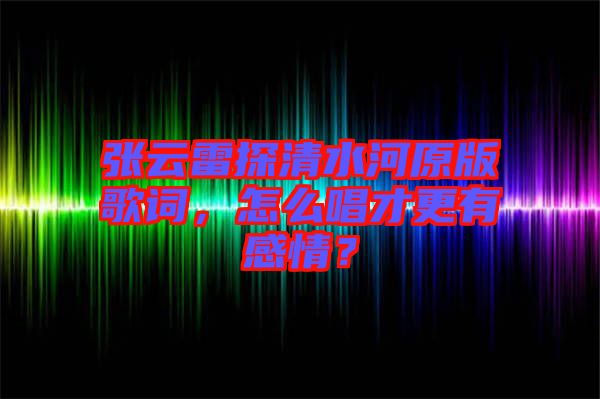 張?jiān)评滋角逅釉娓柙~，怎么唱才更有感情？