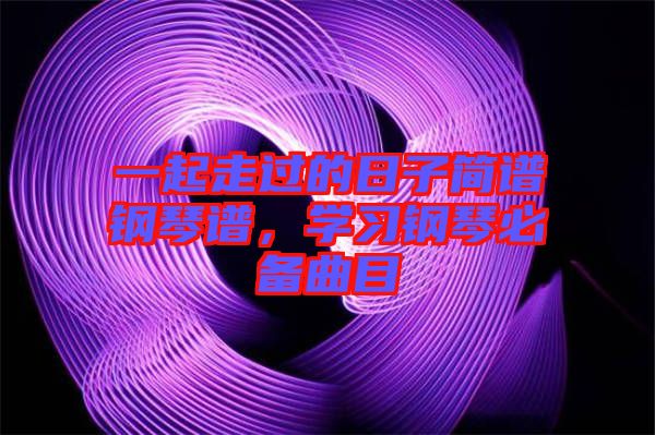 一起走過的日子簡譜鋼琴譜，學習鋼琴必備曲目