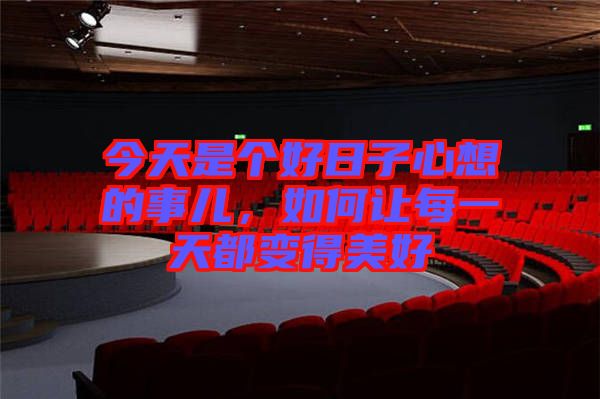 今天是個好日子心想的事兒，如何讓每一天都變得美好