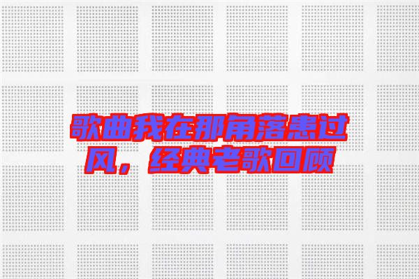 歌曲我在那角落患過風，經典老歌回顧