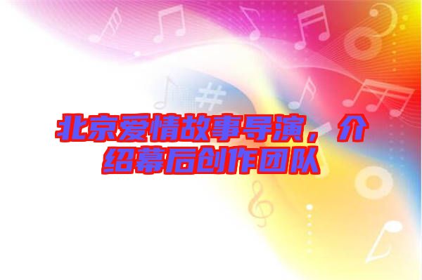 北京愛情故事導(dǎo)演，介紹幕后創(chuàng)作團(tuán)隊