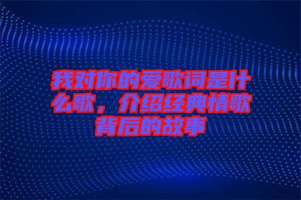 我對你的愛歌詞是什么歌，介紹經典情歌背后的故事