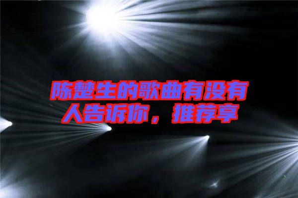 陳楚生的歌曲有沒有人告訴你，推薦享