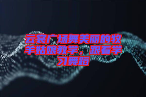 云裳廣場舞美麗的牧羊姑娘教學，跟著學習舞蹈