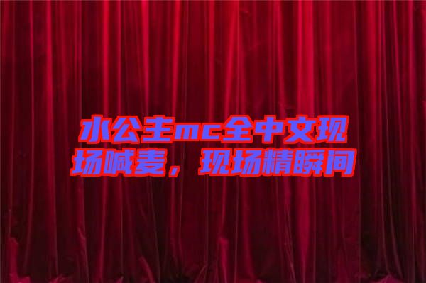 水公主mc全中文現場喊麥，現場精瞬間