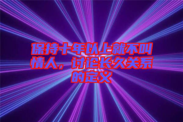保持十年以上就不叫情人，討論長久關系的定義