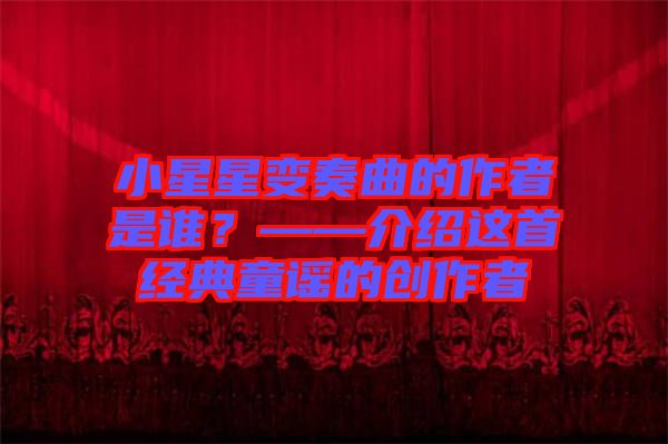 小星星變奏曲的作者是誰(shuí)？——介紹這首經(jīng)典童謠的創(chuàng)作者