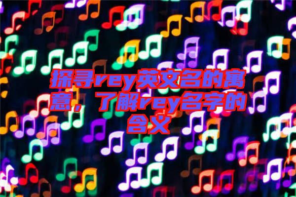 探尋rey英文名的寓意，了解rey名字的含義