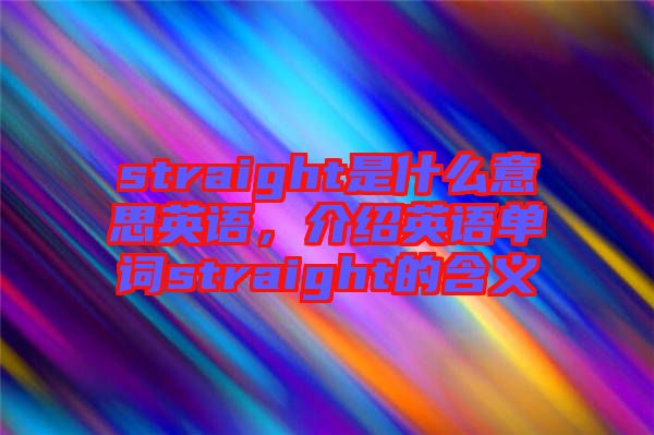 straight是什么意思英語(yǔ)，介紹英語(yǔ)單詞straight的含義