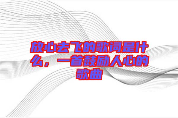 放心去飛的歌詞是什么，一首鼓勵人心的歌曲