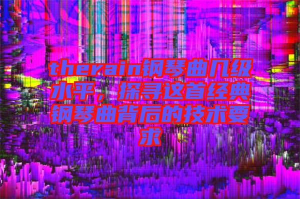 therain鋼琴曲幾級水平，探尋這首經典鋼琴曲背后的技術要求