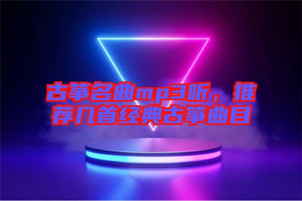 古箏名曲mp3聽，推薦幾首經典古箏曲目