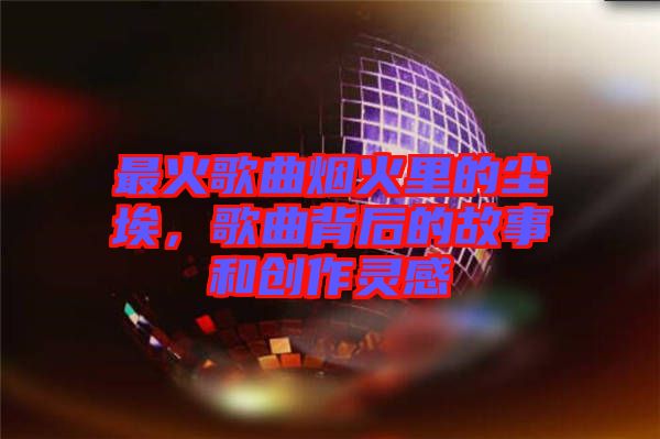 最火歌曲煙火里的塵埃，歌曲背后的故事和創作靈感