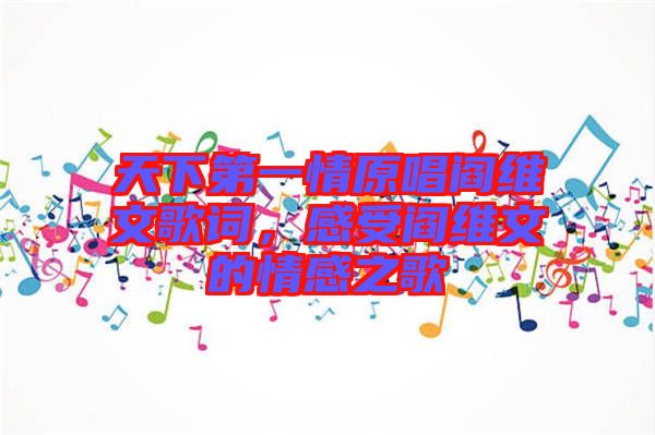天下第一情原唱閻維文歌詞，感受閻維文的情感之歌