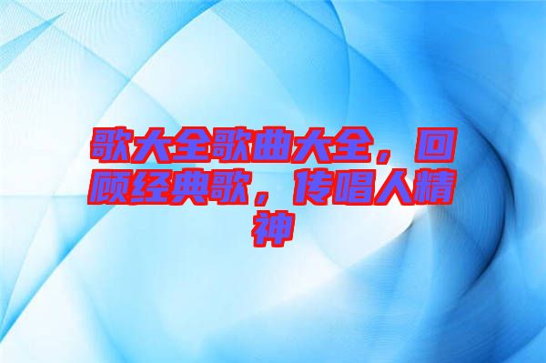 歌大全歌曲大全，回顧經典歌，傳唱人精神