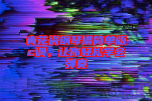 青花瓷鋼琴譜簡單版c調，讓你輕松學會彈奏