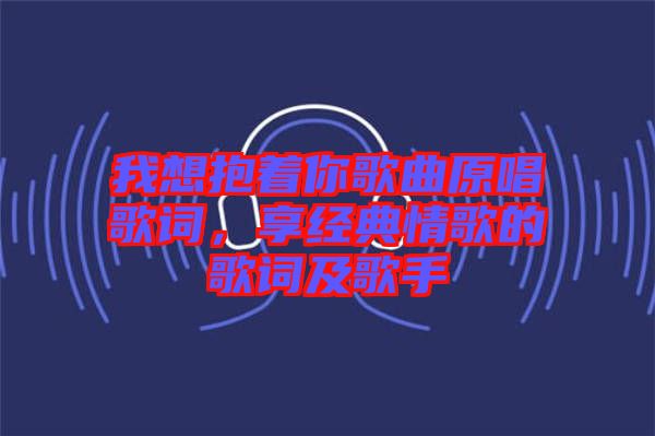 我想抱著你歌曲原唱歌詞，享經典情歌的歌詞及歌手