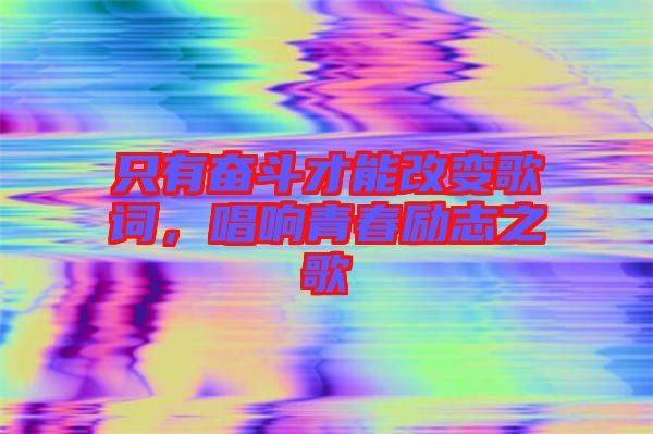 只有奮斗才能改變歌詞，唱響青春勵志之歌