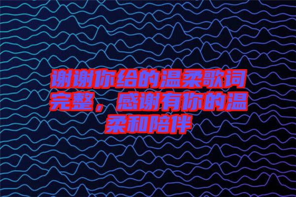 謝謝你給的溫柔歌詞完整，感謝有你的溫柔和陪伴