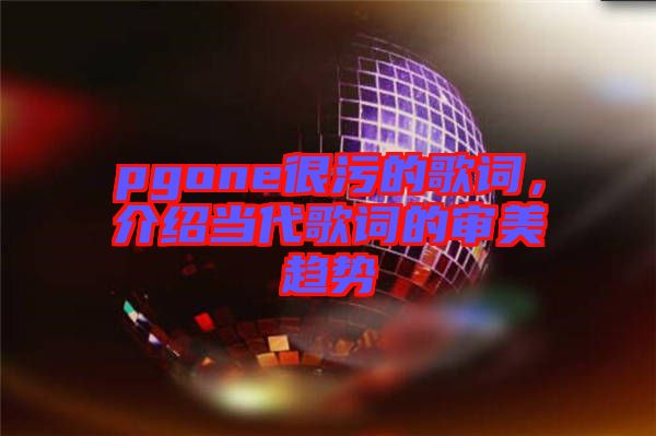 pgone很污的歌詞，介紹當代歌詞的審美趨勢