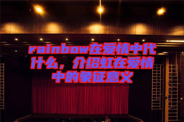rainbow在愛情中代什么，介紹虹在愛情中的象征意義