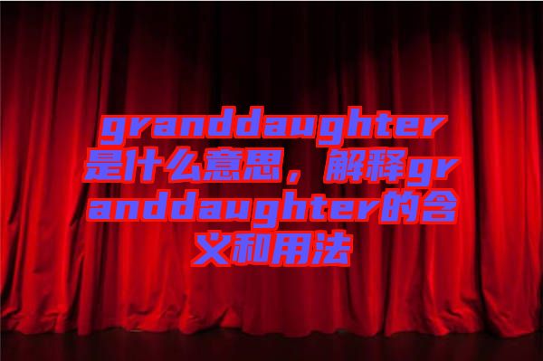 granddaughter是什么意思，解釋granddaughter的含義和用法