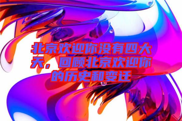北京歡迎你沒有四大天，回顧北京歡迎你的歷史和變遷