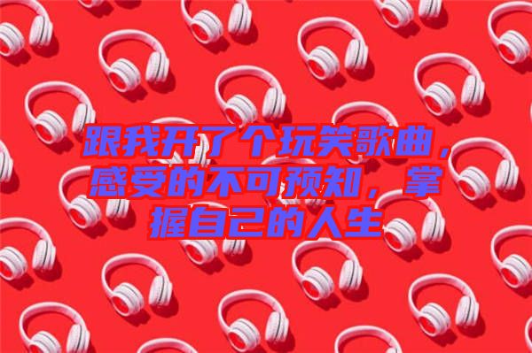 跟我開了個玩笑歌曲，感受的不可預知，掌握自己的人生