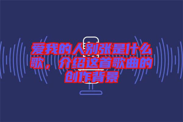 愛我的人別張是什么歌，介紹這首歌曲的創(chuàng)作背景