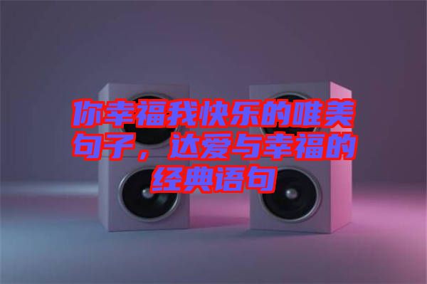 你幸福我快樂(lè)的唯美句子，達(dá)愛(ài)與幸福的經(jīng)典語(yǔ)句