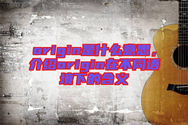 origin是什么意思，介紹origin在不同語(yǔ)境下的含義