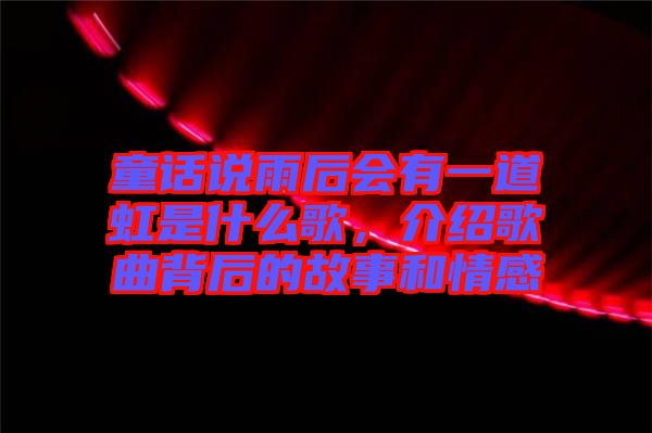 童話說雨后會有一道虹是什么歌，介紹歌曲背后的故事和情感