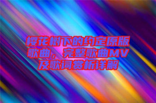 櫻花樹下的約定原版歌曲，完整歌曲MV及歌詞賞析詳解