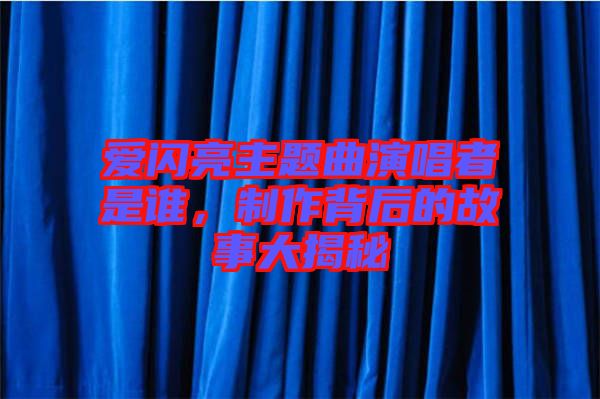 愛閃亮主題曲演唱者是誰，制作背后的故事大揭秘