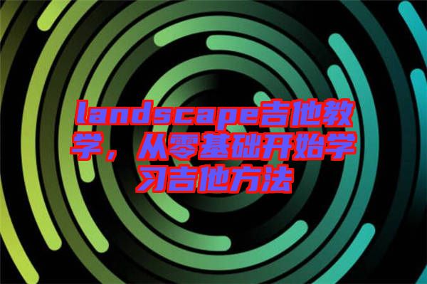 landscape吉他教學，從零基礎開始學習吉他方法