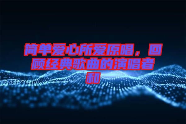 簡單愛心所愛原唱，回顧經典歌曲的演唱者和