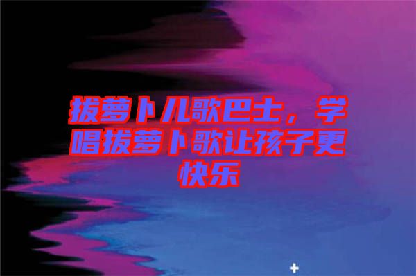 拔蘿卜兒歌巴士，學唱拔蘿卜歌讓孩子更快樂