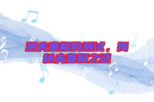 測夫妻相的測試，揭秘夫妻相之謎