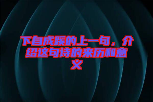 下自成蹊的上一句，介紹這句詩的來歷和意義
