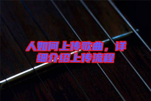 人如何上傳歌曲，詳細介紹上傳流程
