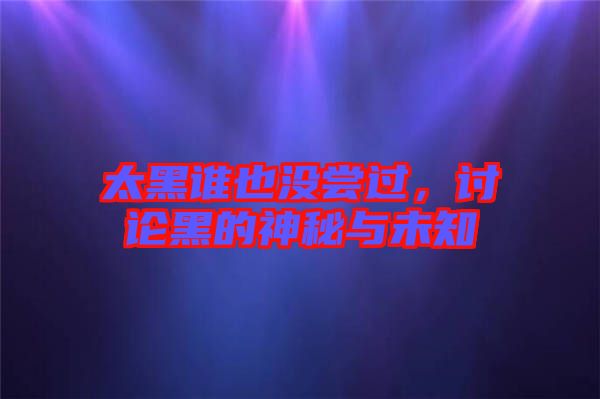 太黑誰也沒嘗過，討論黑的神秘與未知