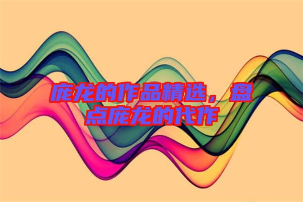 龐龍的作品精選，盤點龐龍的代作