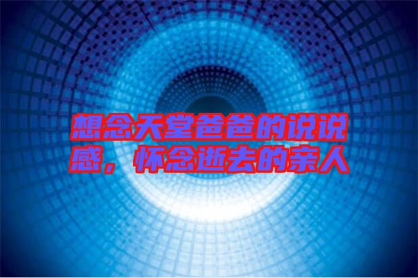 想念天堂爸爸的說說感，懷念逝去的親人