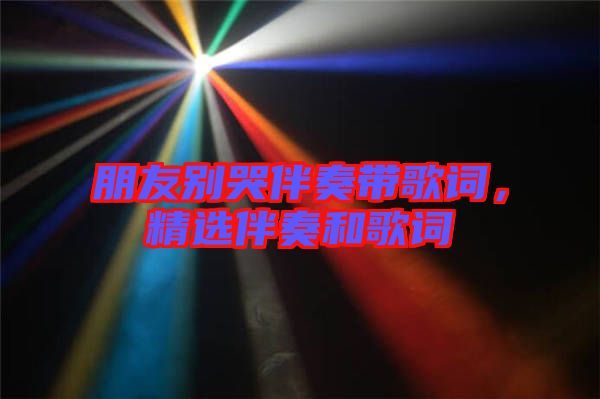 朋友別哭伴奏帶歌詞，精選伴奏和歌詞