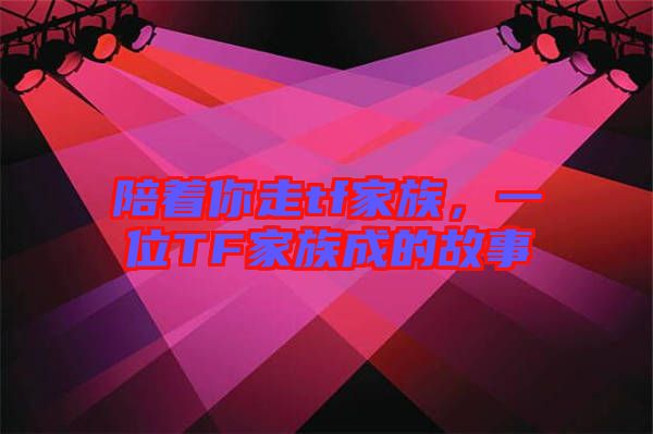 陪著你走tf家族，一位TF家族成的故事