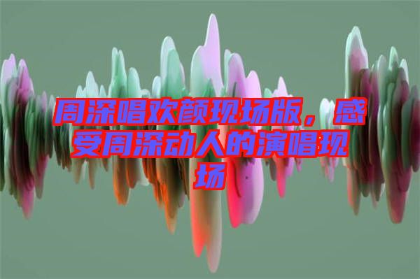 周深唱歡顏現場版，感受周深動人的演唱現場